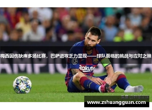 梅西因伤缺席多场比赛，巴萨进攻乏力显现——球队面临的挑战与应对之策