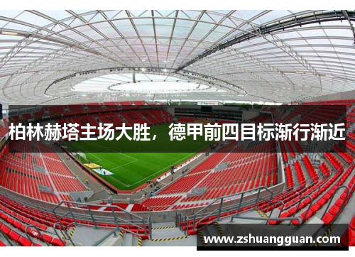 柏林赫塔主场大胜，德甲前四目标渐行渐近