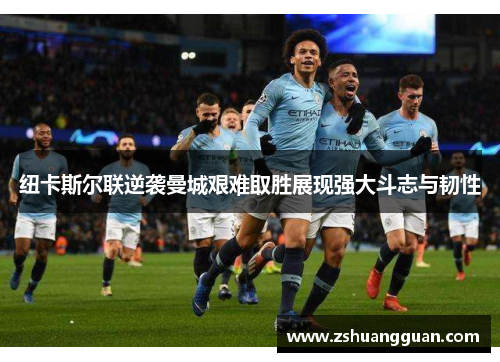 纽卡斯尔联逆袭曼城艰难取胜展现强大斗志与韧性