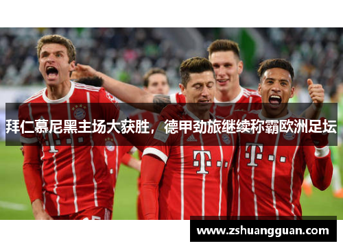 拜仁慕尼黑主场大获胜，德甲劲旅继续称霸欧洲足坛