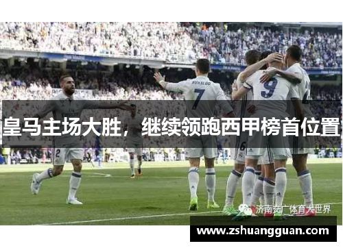 皇马主场大胜，继续领跑西甲榜首位置
