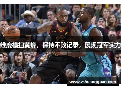 雄鹿横扫黄蜂，保持不败记录，展现冠军实力