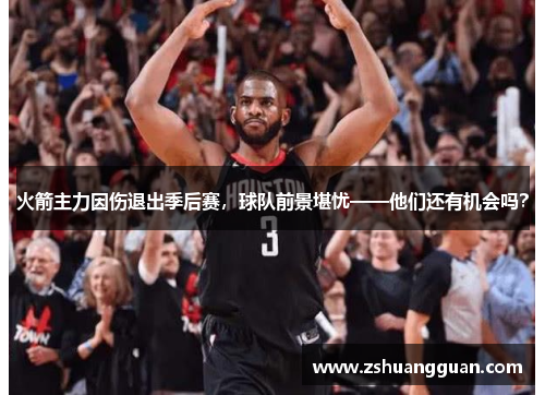 火箭主力因伤退出季后赛，球队前景堪忧——他们还有机会吗？