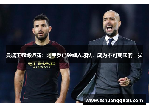 曼城主教练透露：阿圭罗已经融入球队，成为不可或缺的一员
