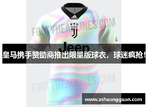 皇马携手赞助商推出限量版球衣，球迷疯抢！