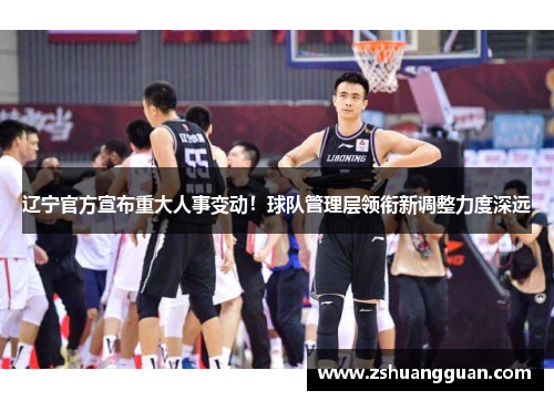 辽宁官方宣布重大人事变动！球队管理层领衔新调整力度深远
