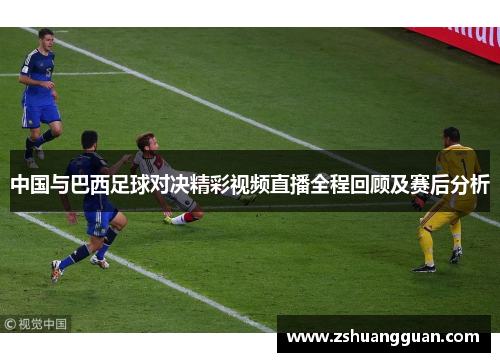 中国与巴西足球对决精彩视频直播全程回顾及赛后分析