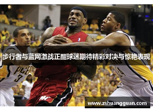 步行者与蓝网激战正酣球迷期待精彩对决与惊艳表现