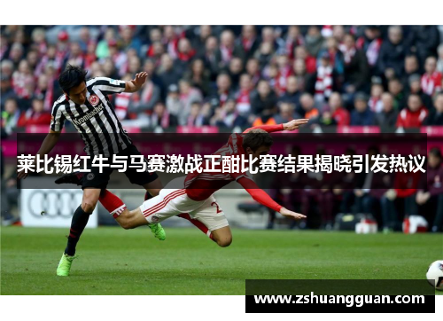 莱比锡红牛与马赛激战正酣比赛结果揭晓引发热议