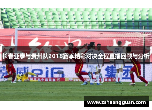 长春亚泰与贵州队2018赛季精彩对决全程直播回顾与分析