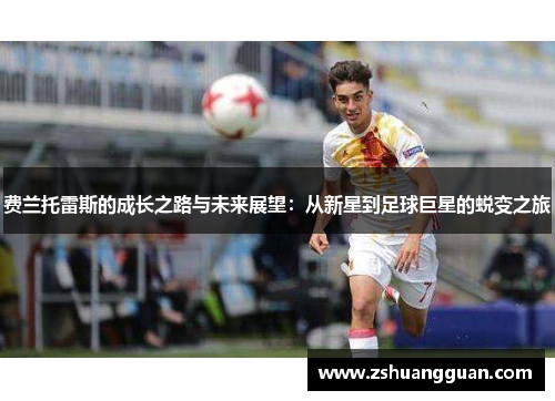 费兰托雷斯的成长之路与未来展望：从新星到足球巨星的蜕变之旅