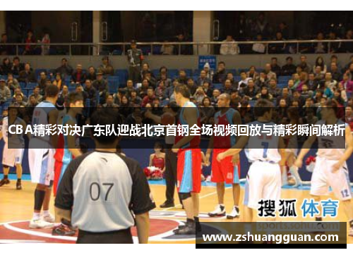 CBA精彩对决广东队迎战北京首钢全场视频回放与精彩瞬间解析