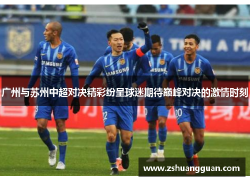 广州与苏州中超对决精彩纷呈球迷期待巅峰对决的激情时刻