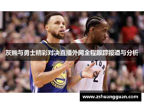 灰熊与勇士精彩对决直播外网全程跟踪报道与分析