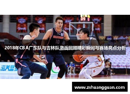 2018年CBA广东队与吉林队激战回顾精彩瞬间与赛场亮点分析