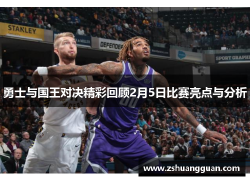 勇士与国王对决精彩回顾2月5日比赛亮点与分析