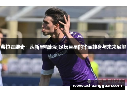 弗拉霍维奇：从新星崛起到足坛巨星的华丽转身与未来展望